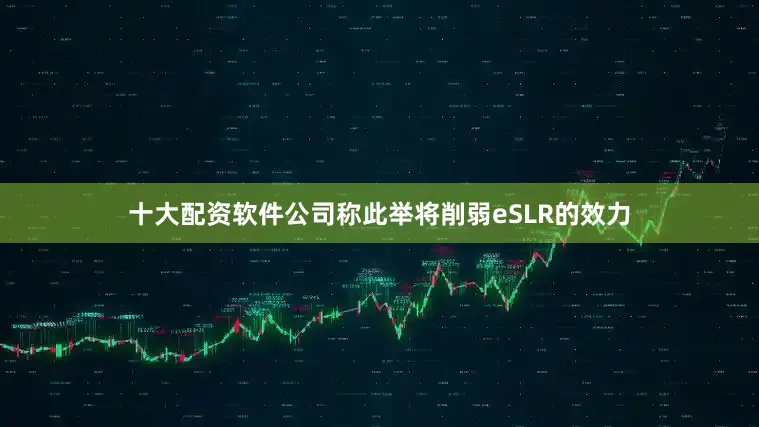 十大配资软件公司称此举将削弱eSLR的效力