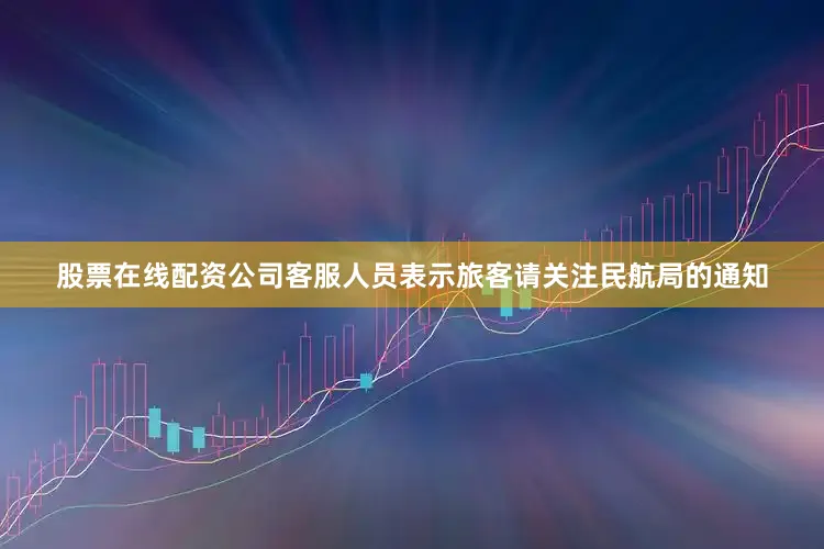 股票在线配资公司客服人员表示旅客请关注民航局的通知