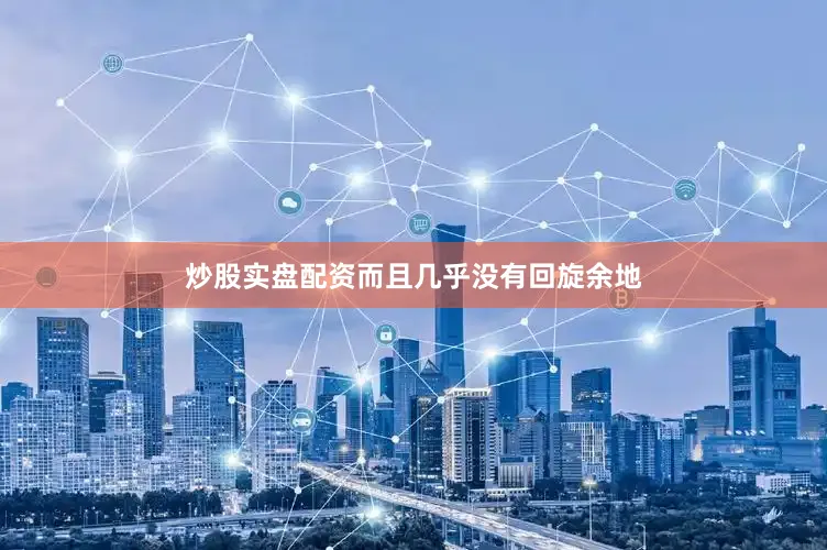 炒股实盘配资而且几乎没有回旋余地