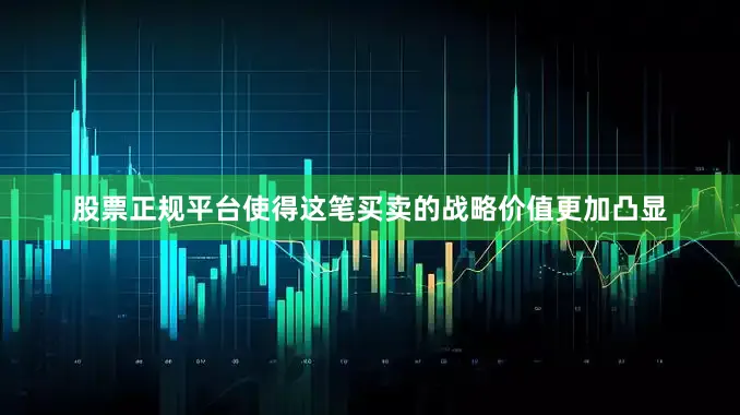 股票正规平台使得这笔买卖的战略价值更加凸显