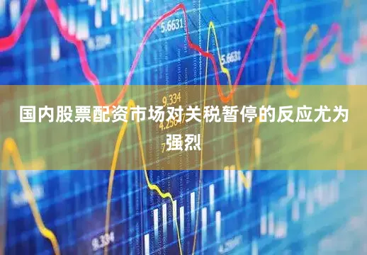国内股票配资市场对关税暂停的反应尤为强烈