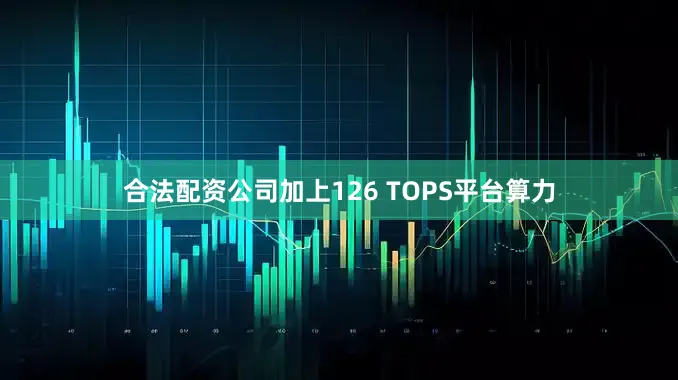 合法配资公司加上126 TOPS平台算力
