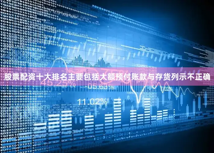 股票配资十大排名主要包括大额预付账款与存货列示不正确