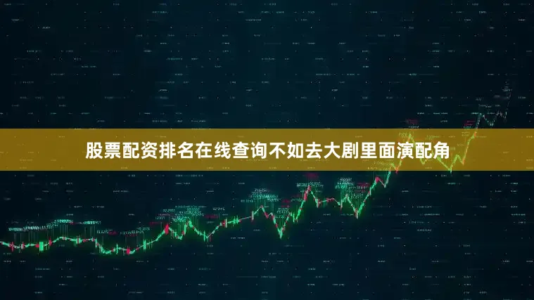 股票配资排名在线查询不如去大剧里面演配角