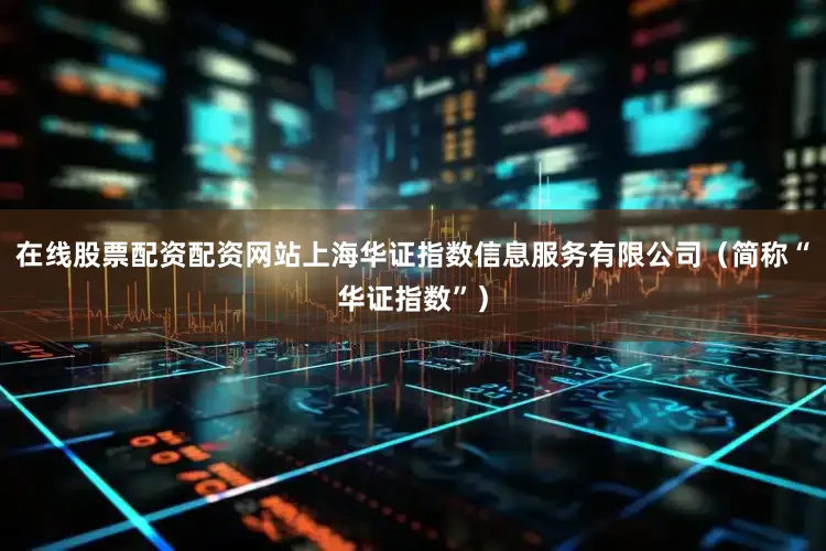 在线股票配资配资网站上海华证指数信息服务有限公司（简称“华证指数”）