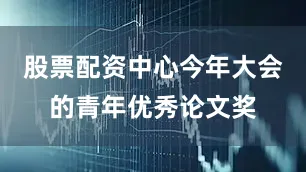 股票配资中心今年大会的青年优秀论文奖