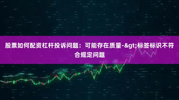 股票如何配资杠杆投诉问题：可能存在质量->标签标识不符合规定问题