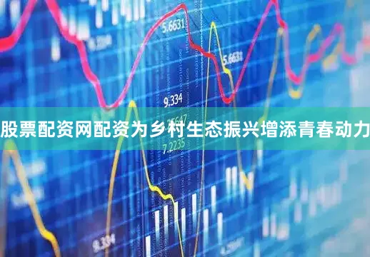 股票配资网配资为乡村生态振兴增添青春动力
