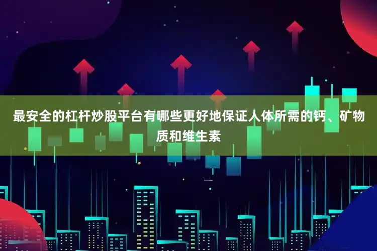 最安全的杠杆炒股平台有哪些更好地保证人体所需的钙、矿物质和维生素