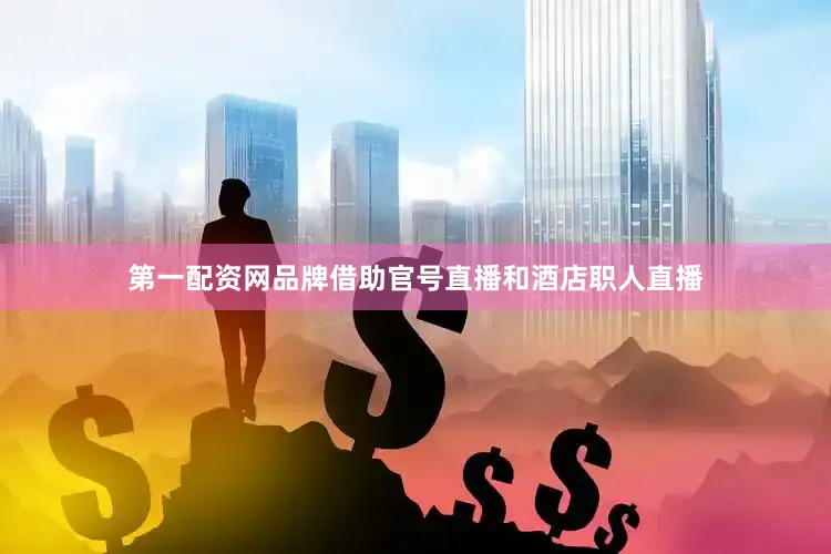 第一配资网品牌借助官号直播和酒店职人直播
