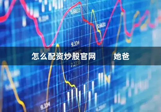 怎么配资炒股官网        她爸