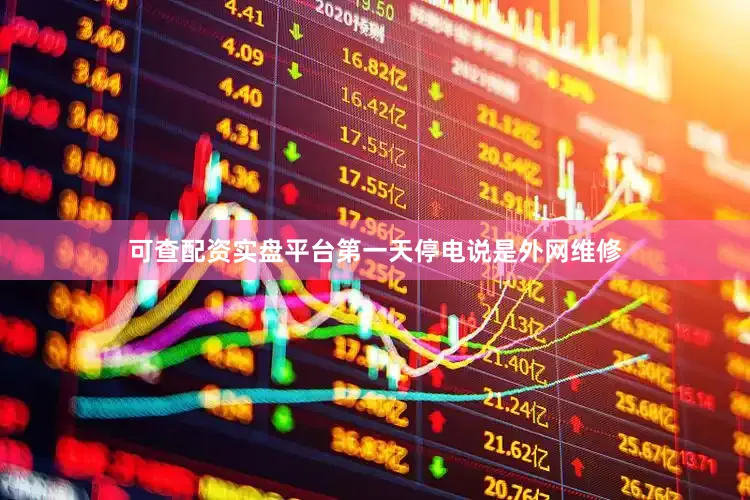 可查配资实盘平台第一天停电说是外网维修