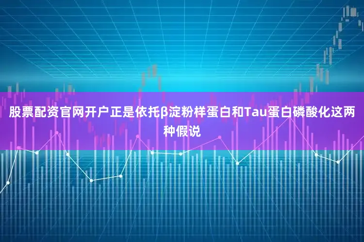 股票配资官网开户正是依托β淀粉样蛋白和Tau蛋白磷酸化这两种假说