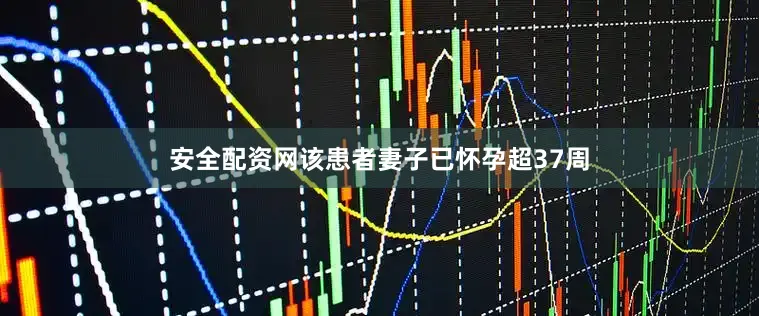 安全配资网该患者妻子已怀孕超37周