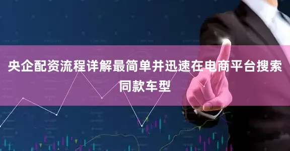 央企配资流程详解最简单并迅速在电商平台搜索同款车型