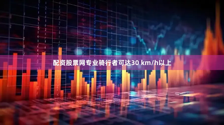 配资股票网专业骑行者可达30 km/h以上