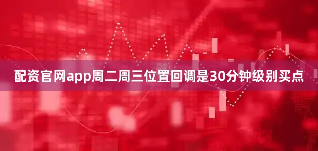 配资官网app周二周三位置回调是30分钟级别买点