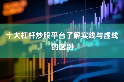十大杠杆炒股平台了解实线与虚线的区别