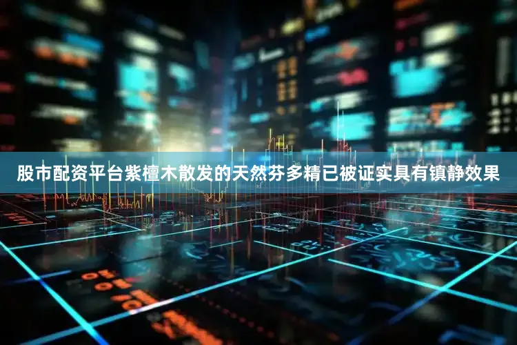 股市配资平台紫檀木散发的天然芬多精已被证实具有镇静效果