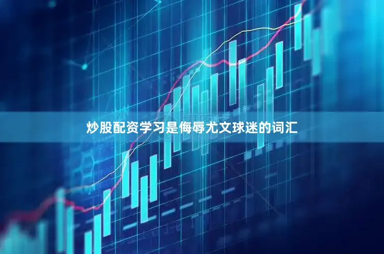 炒股配资学习是侮辱尤文球迷的词汇