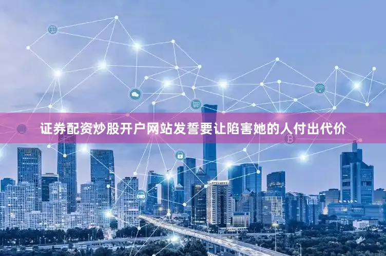 证券配资炒股开户网站发誓要让陷害她的人付出代价