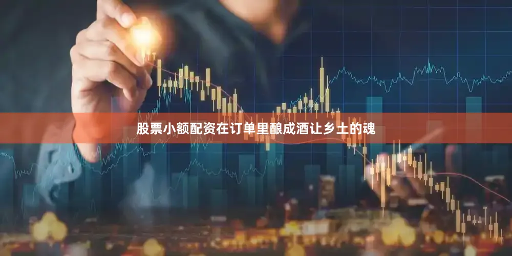 股票小额配资在订单里酿成酒让乡土的魂