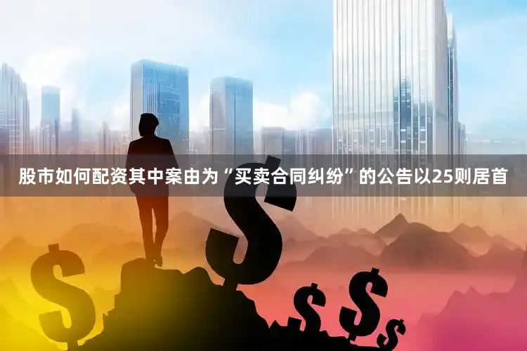 股市如何配资其中案由为“买卖合同纠纷”的公告以25则居首
