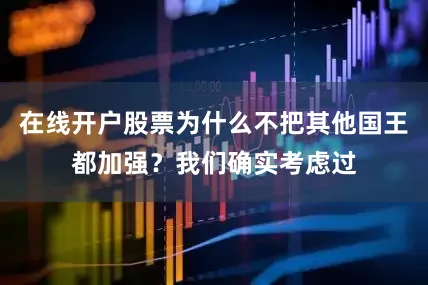 在线开户股票为什么不把其他国王都加强？我们确实考虑过