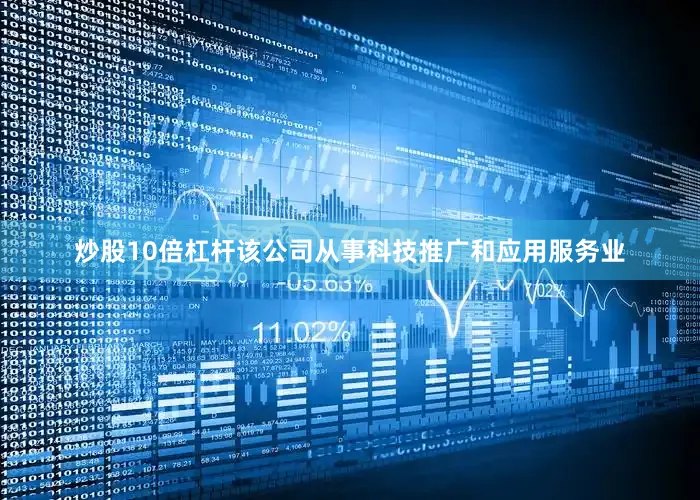 炒股10倍杠杆该公司从事科技推广和应用服务业