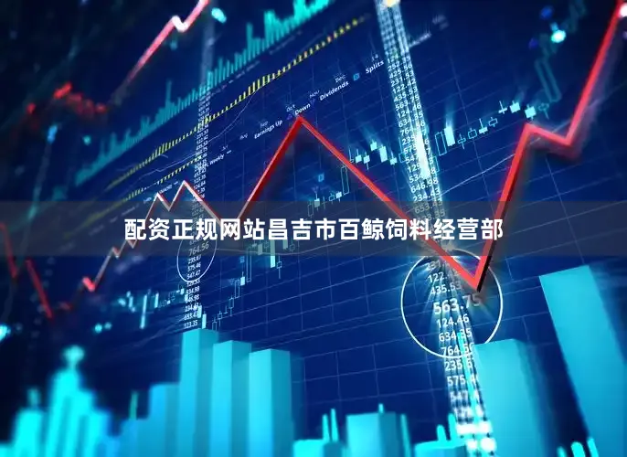配资正规网站昌吉市百鲸饲料经营部