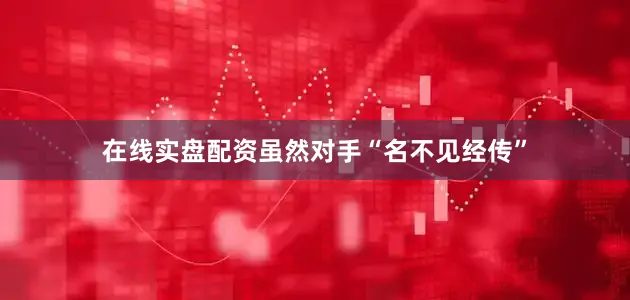 在线实盘配资虽然对手“名不见经传”