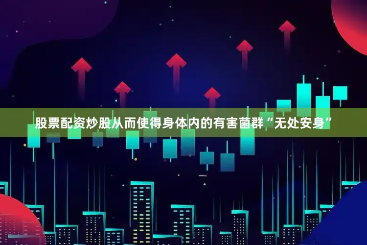 股票配资炒股从而使得身体内的有害菌群“无处安身”