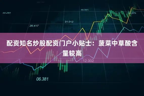 配资知名炒股配资门户小贴士：菠菜中草酸含量较高