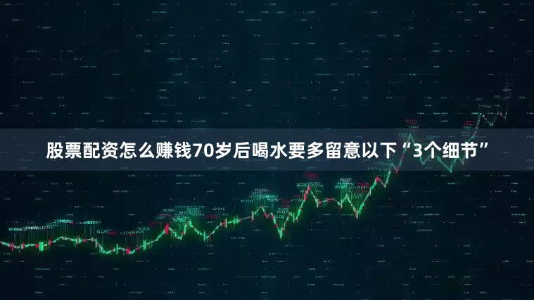 股票配资怎么赚钱70岁后喝水要多留意以下“3个细节”