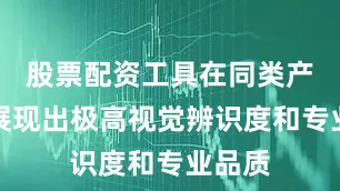 股票配资工具在同类产品中展现出极高视觉辨识度和专业品质