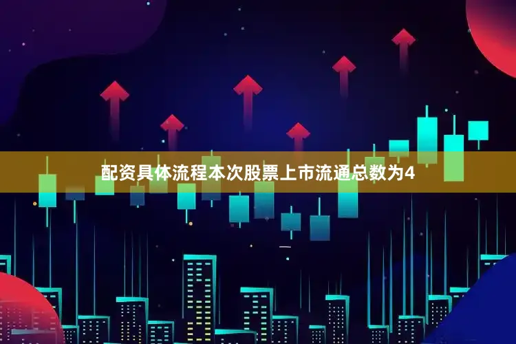 配资具体流程本次股票上市流通总数为4