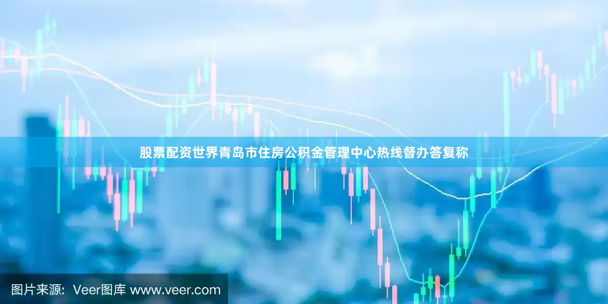 股票配资世界青岛市住房公积金管理中心热线督办答复称