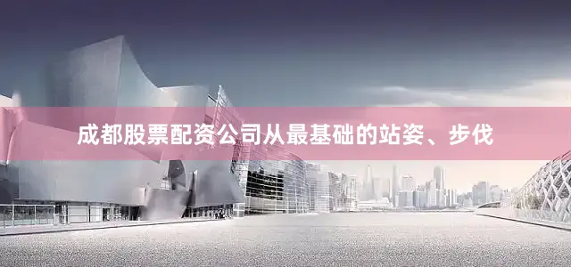 成都股票配资公司从最基础的站姿、步伐