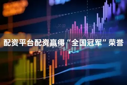 配资平台配资赢得“全国冠军”荣誉