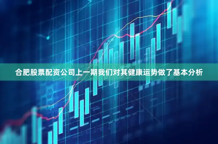 合肥股票配资公司上一期我们对其健康运势做了基本分析
