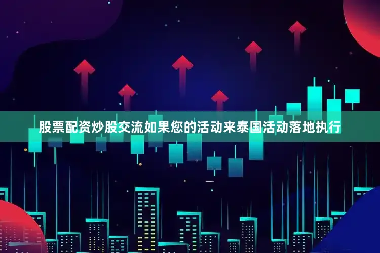 股票配资炒股交流如果您的活动来泰国活动落地执行