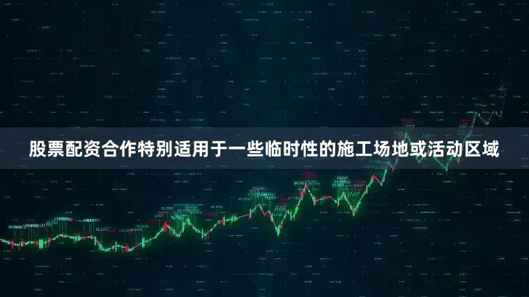 股票配资合作特别适用于一些临时性的施工场地或活动区域