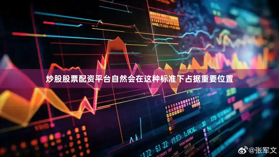 炒股股票配资平台自然会在这种标准下占据重要位置