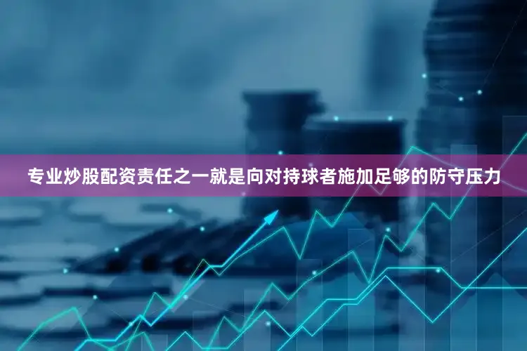专业炒股配资责任之一就是向对持球者施加足够的防守压力