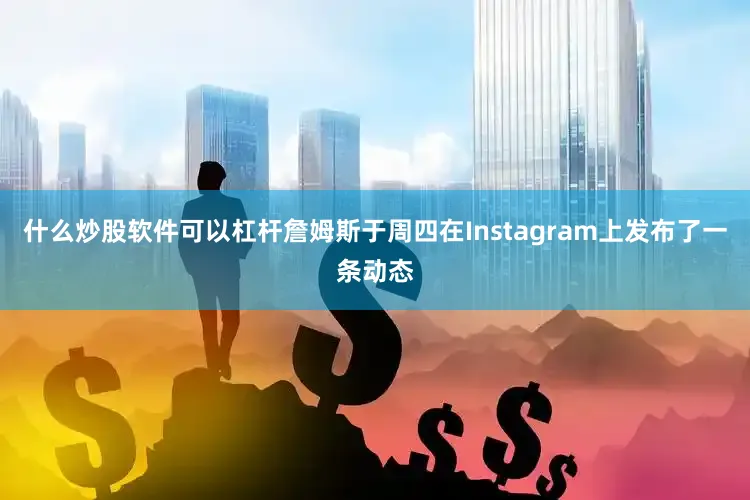 什么炒股软件可以杠杆詹姆斯于周四在Instagram上发布了一条动态