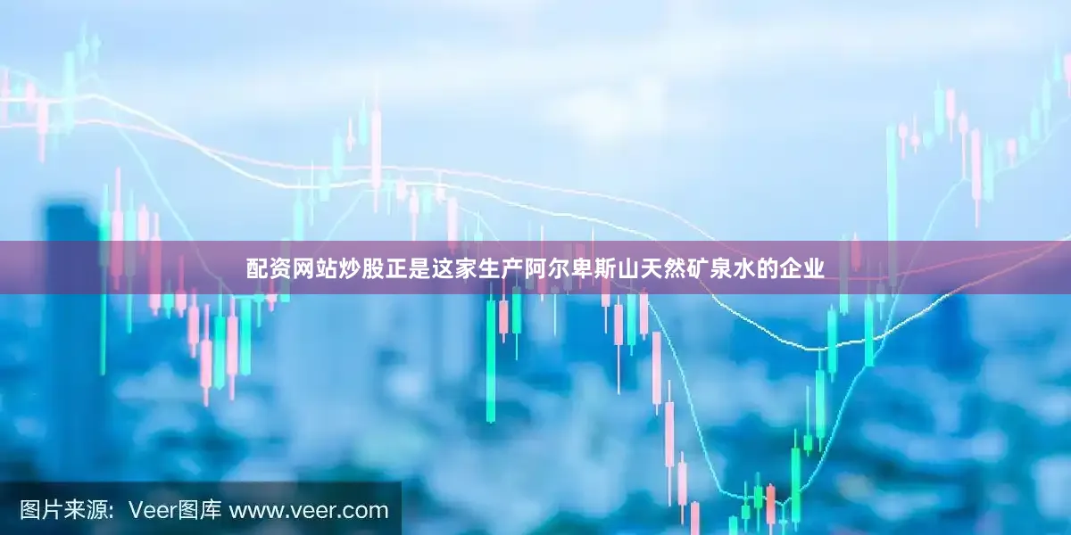 配资网站炒股正是这家生产阿尔卑斯山天然矿泉水的企业