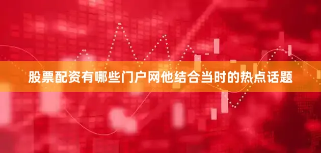 股票配资有哪些门户网他结合当时的热点话题