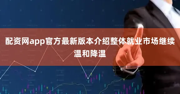 配资网app官方最新版本介绍整体就业市场继续温和降温