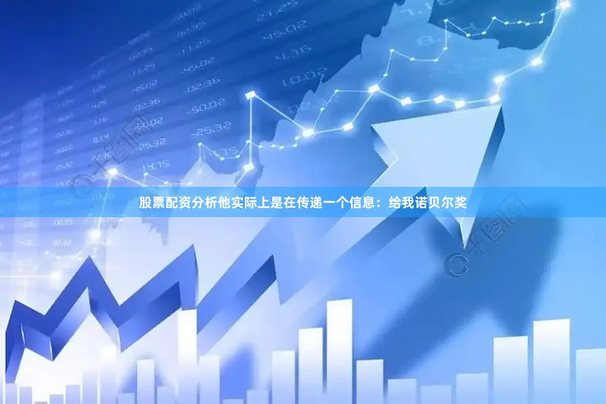 股票配资分析他实际上是在传递一个信息：给我诺贝尔奖