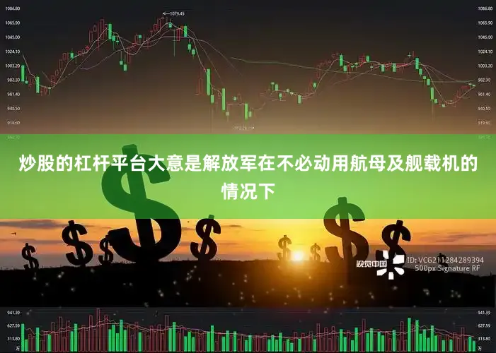 炒股的杠杆平台大意是解放军在不必动用航母及舰载机的情况下